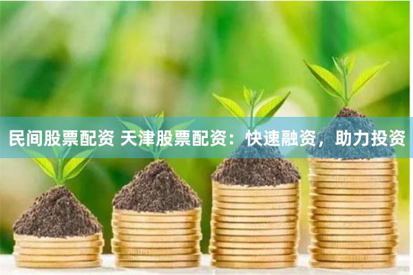 民间股票配资 天津股票配资：快速融资，助力投资