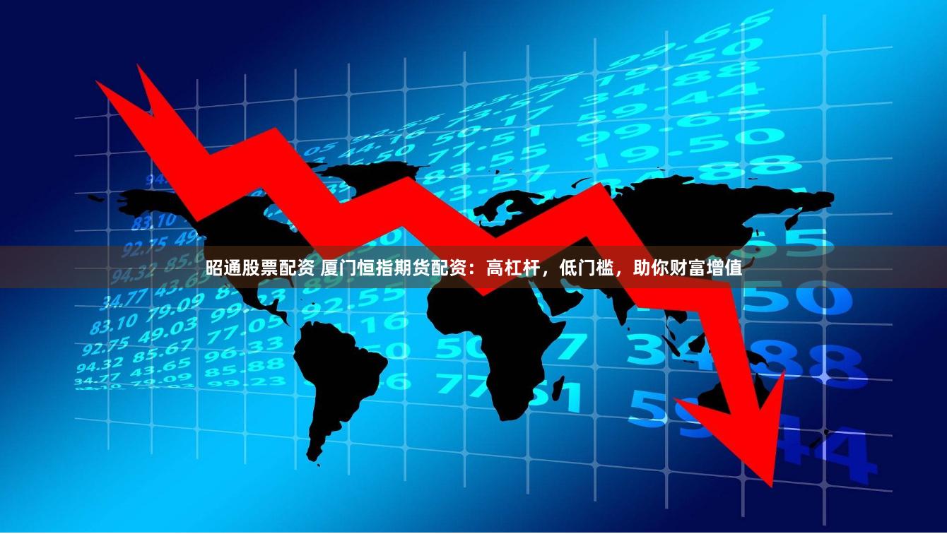 昭通股票配资 厦门恒指期货配资：高杠杆，低门槛，助你财富增值