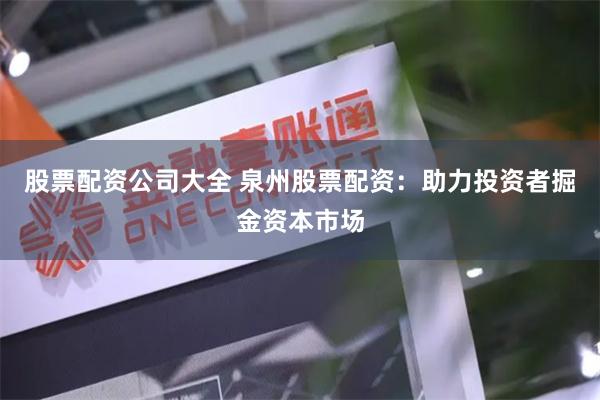 股票配资公司大全 泉州股票配资：助力投资者掘金资本市场