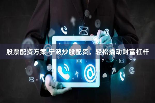 股票配资方案 宁波炒股配资，轻松撬动财富杠杆