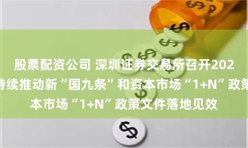股票配资公司 深圳证券交易所召开2024年会员大会 持续推动新“国九条”和资本市场“1+N”政策文件落地见效