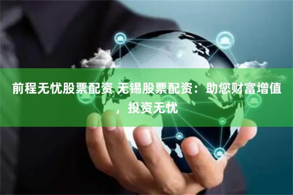 前程无忧股票配资 无锡股票配资：助您财富增值，投资无忧