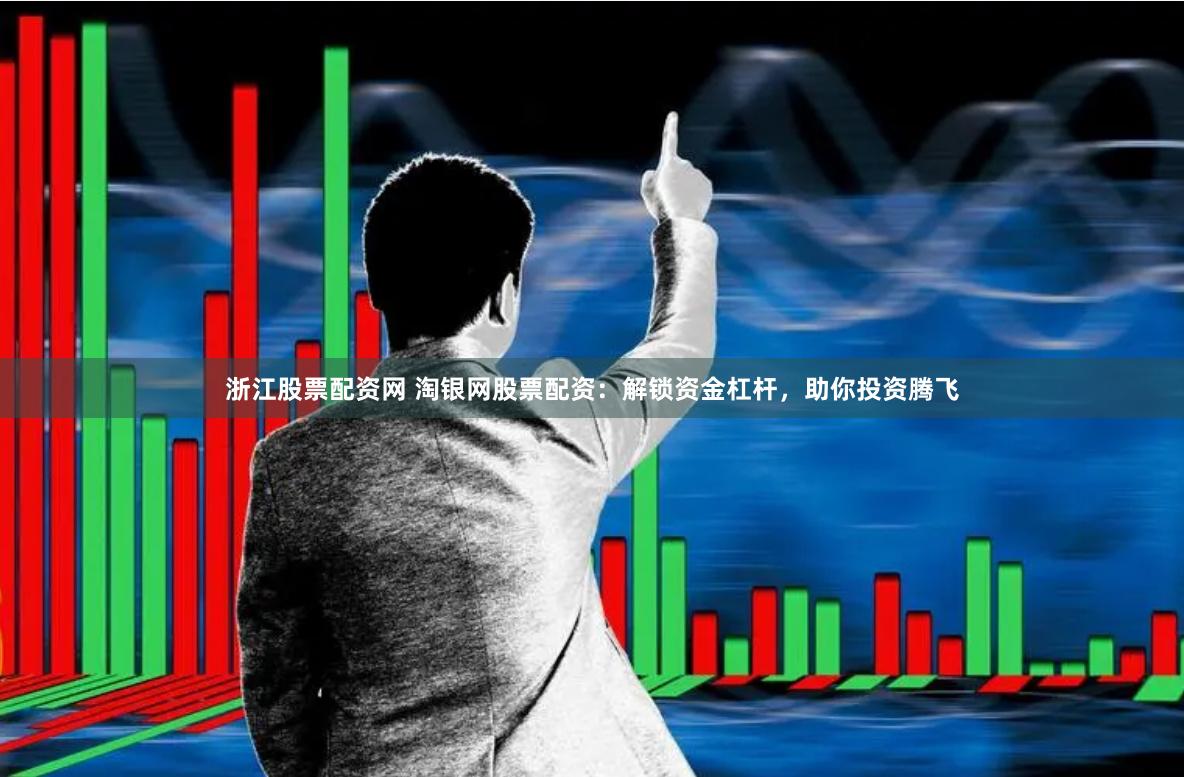 浙江股票配资网 淘银网股票配资：解锁资金杠杆，助你投资腾飞