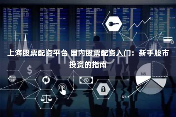 上海股票配资平台 国内股票配资入门：新手股市投资的指南