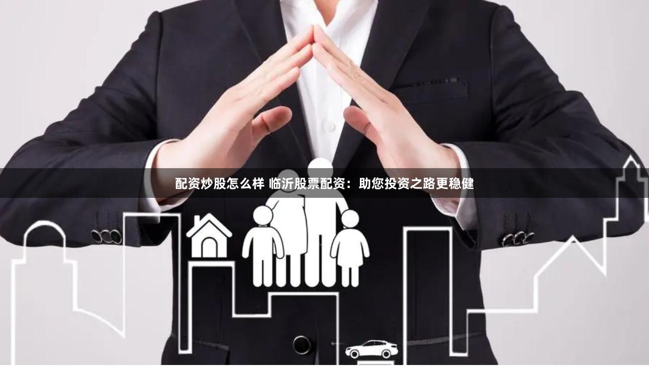 配资炒股怎么样 临沂股票配资：助您投资之路更稳健
