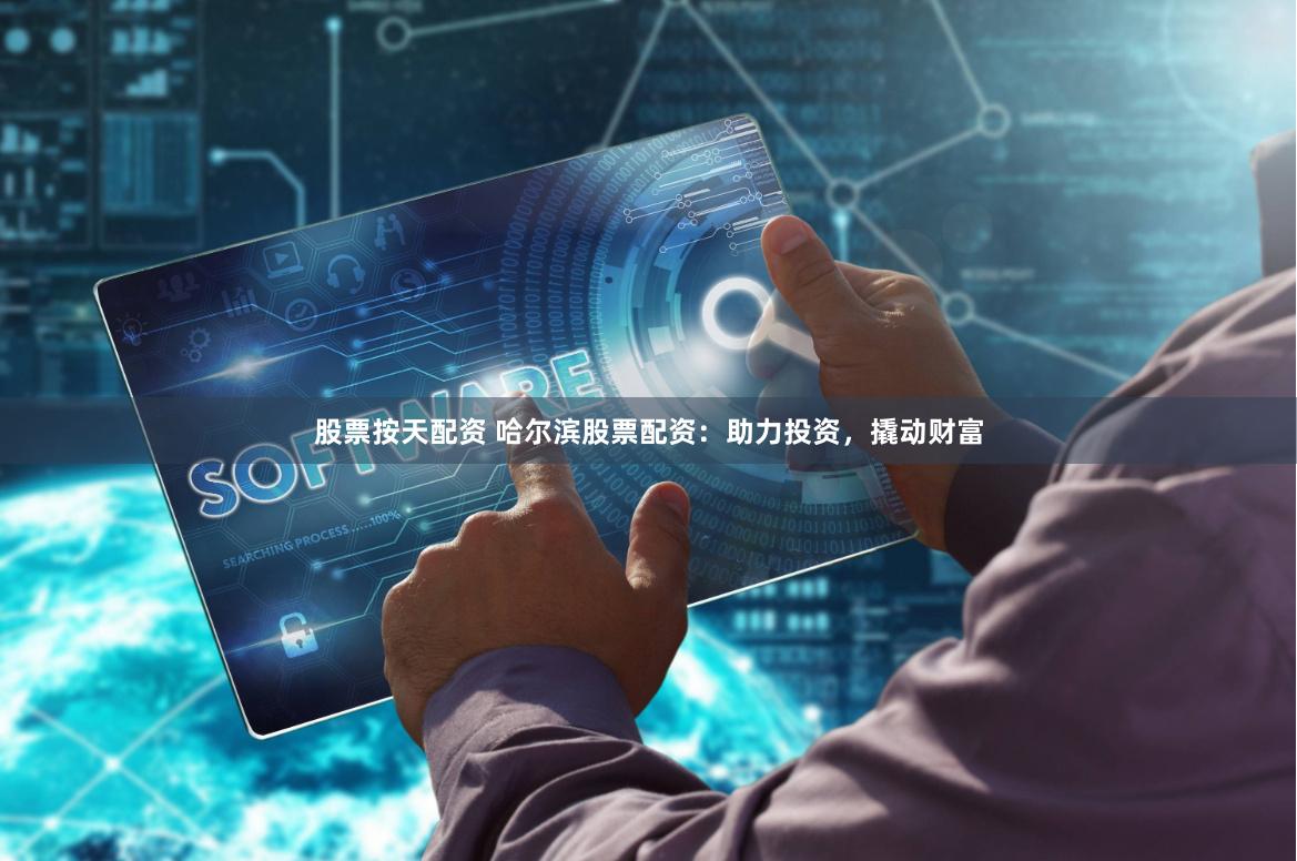 股票按天配资 哈尔滨股票配资：助力投资，撬动财富