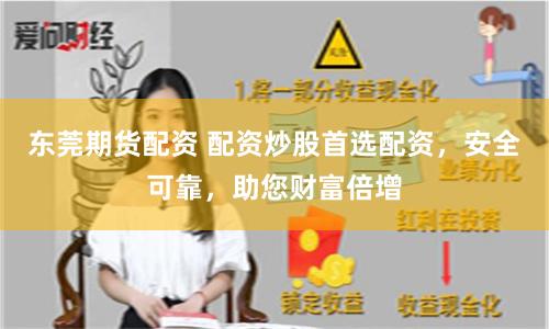 东莞期货配资 配资炒股首选配资，安全可靠，助您财富倍增
