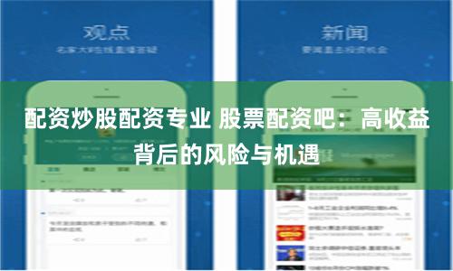 配资炒股配资专业 股票配资吧：高收益背后的风险与机遇