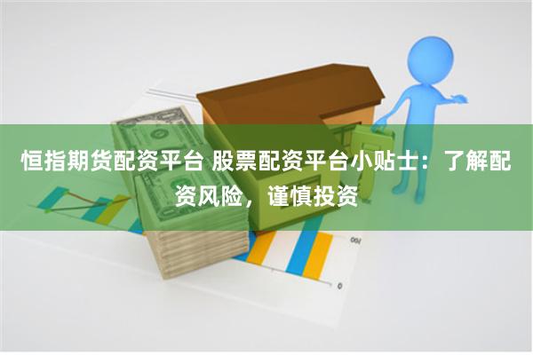 恒指期货配资平台 股票配资平台小贴士：了解配资风险，谨慎投资