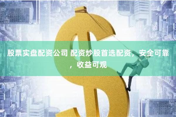 股票实盘配资公司 配资炒股首选配资，安全可靠，收益可观