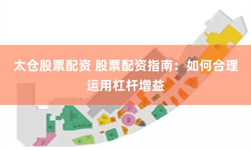 太仓股票配资 股票配资指南：如何合理运用杠杆增益