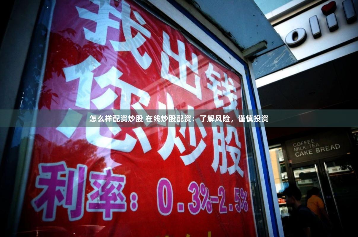 怎么样配资炒股 在线炒股配资：了解风险，谨慎投资