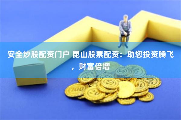 安全炒股配资门户 昆山股票配资：助您投资腾飞，财富倍增