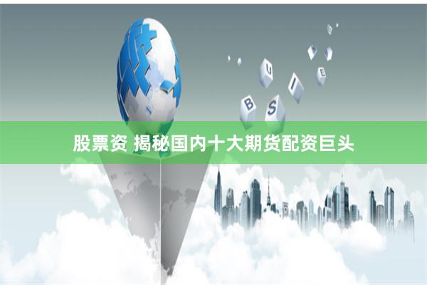 股票资 揭秘国内十大期货配资巨头