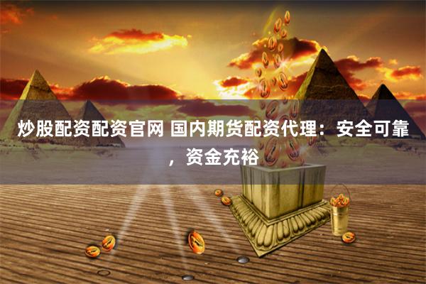 炒股配资配资官网 国内期货配资代理：安全可靠，资金充裕