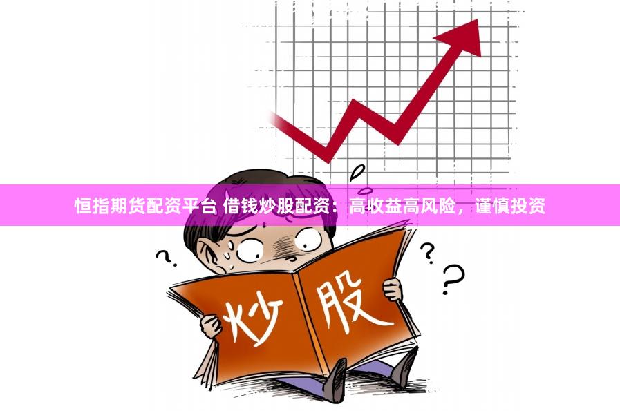 恒指期货配资平台 借钱炒股配资：高收益高风险，谨慎投资