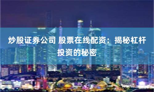 炒股证券公司 股票在线配资：揭秘杠杆投资的秘密