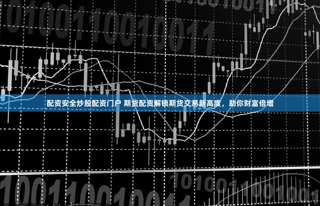 配资安全炒股配资门户 期货配资解锁期货交易新高度，助你财富倍增