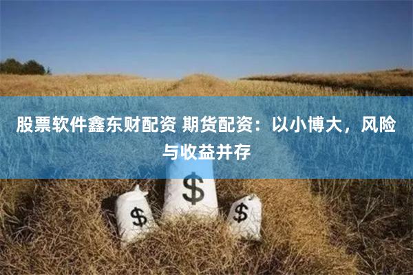 股票软件鑫东财配资 期货配资：以小博大，风险与收益并存