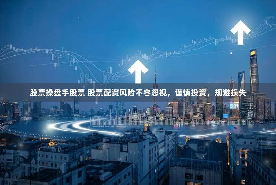 股票操盘手股票 股票配资风险不容忽视，谨慎投资，规避损失