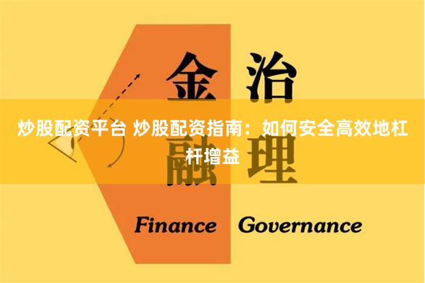 炒股配资平台 炒股配资指南：如何安全高效地杠杆增益