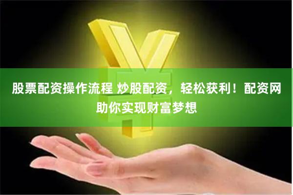 股票配资操作流程 炒股配资，轻松获利！配资网助你实现财富梦想