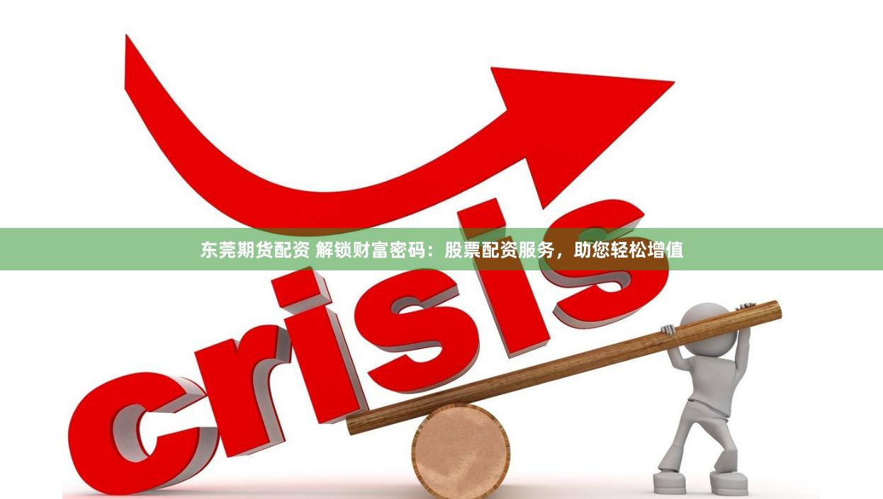 东莞期货配资 解锁财富密码：股票配资服务，助您轻松增值