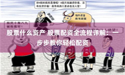 股票什么资产 股票配资全流程详解：一步步教你轻松配资