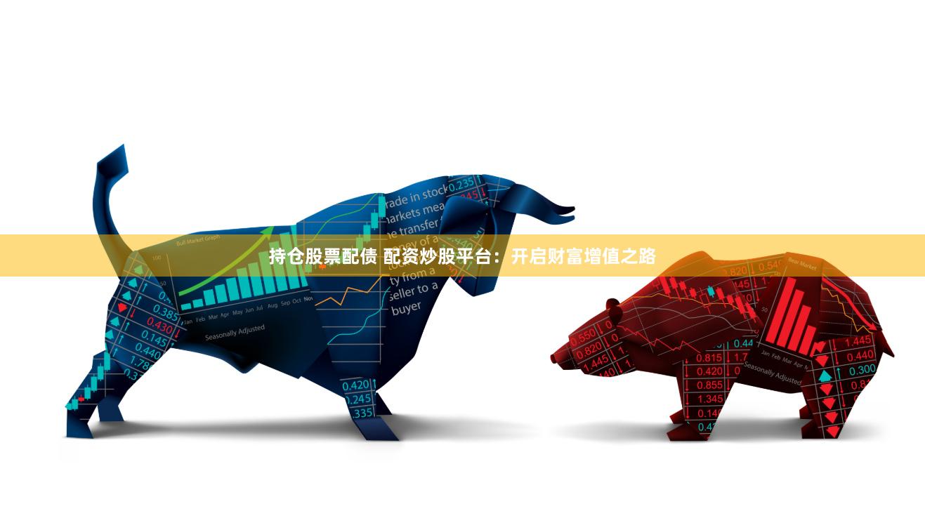 持仓股票配债 配资炒股平台：开启财富增值之路