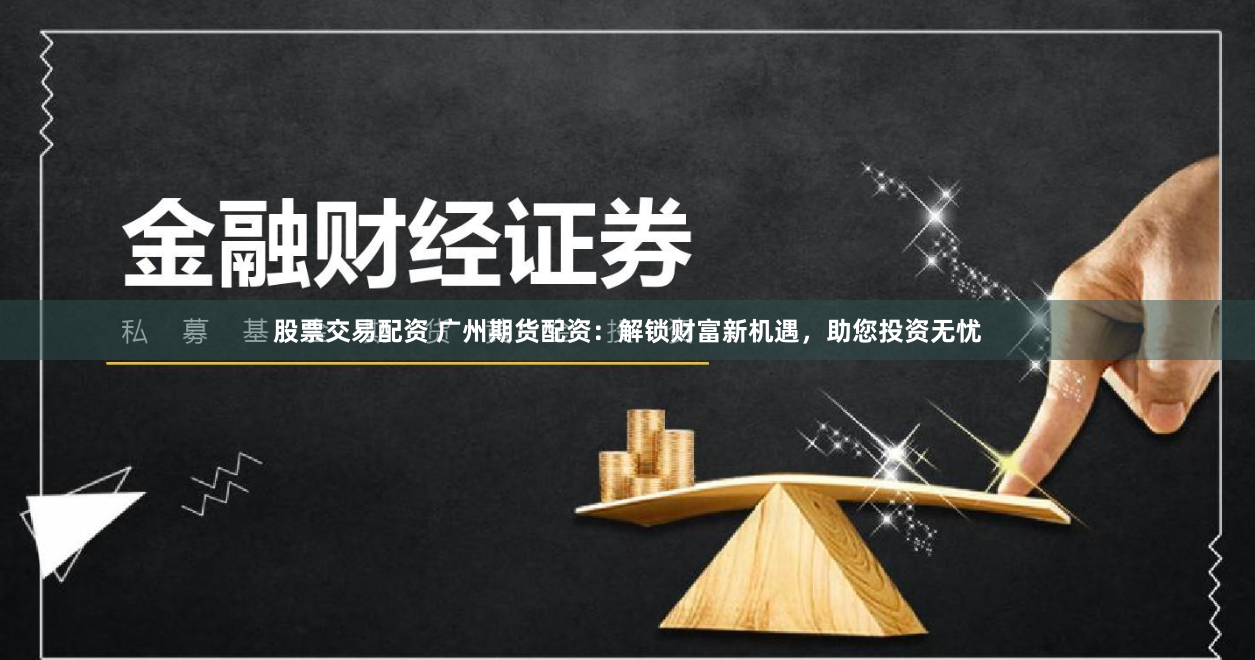 股票交易配资 广州期货配资：解锁财富新机遇，助您投资无忧