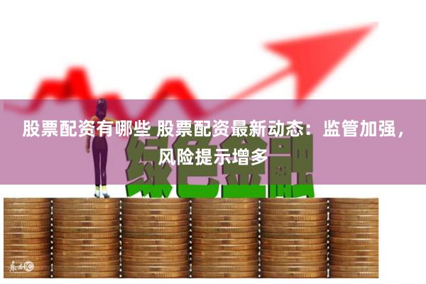股票配资有哪些 股票配资最新动态：监管加强，风险提示增多