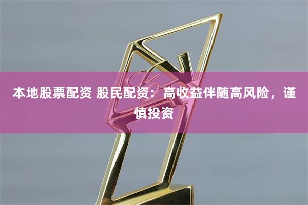 本地股票配资 股民配资：高收益伴随高风险，谨慎投资