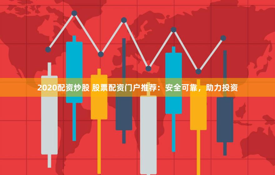 2020配资炒股 股票配资门户推荐：安全可靠，助力投资