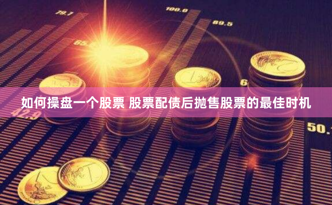 如何操盘一个股票 股票配债后抛售股票的最佳时机