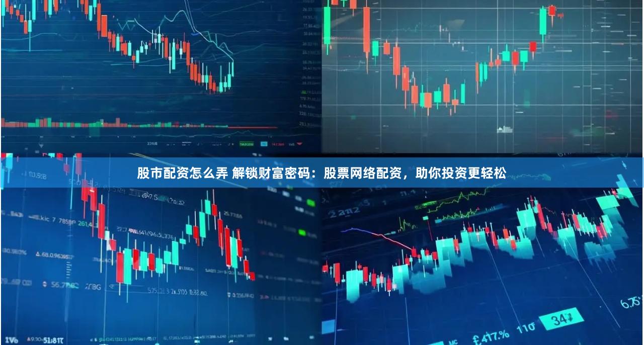 股市配资怎么弄 解锁财富密码：股票网络配资，助你投资更轻松