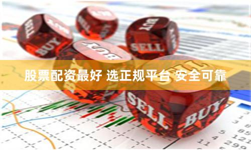 股票配资最好 选正规平台 安全可靠