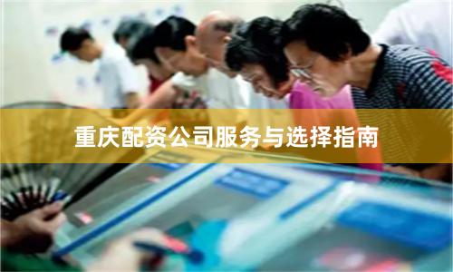 重庆配资公司服务与选择指南