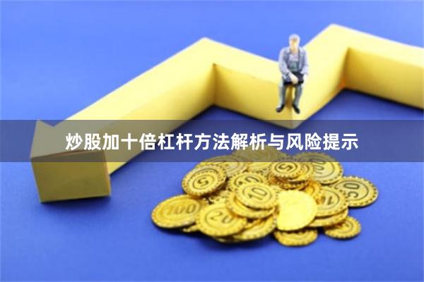 炒股加十倍杠杆方法解析与风险提示