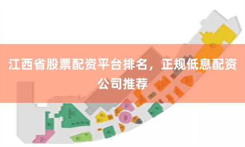 江西省股票配资平台排名，正规低息配资公司推荐