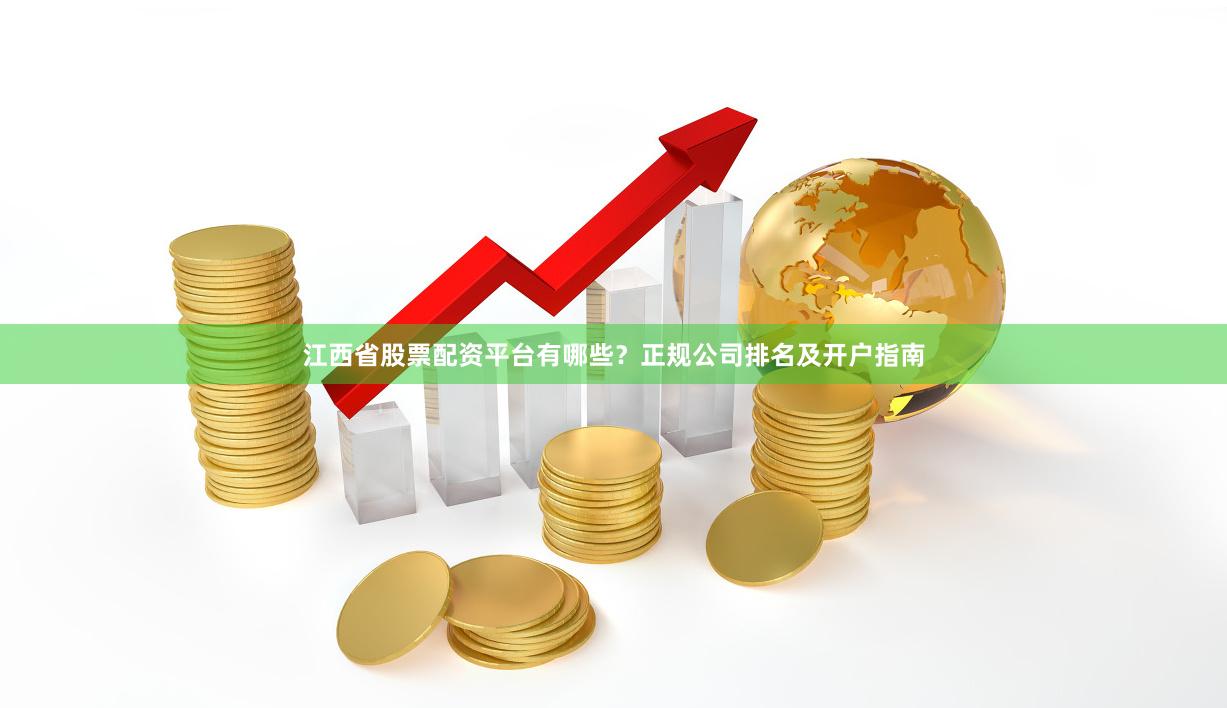 江西省股票配资平台有哪些？正规公司排名及开户指南