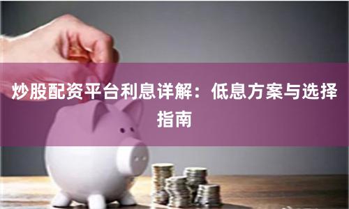 炒股配资平台利息详解：低息方案与选择指南