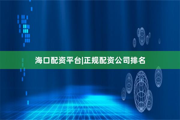 海口配资平台|正规配资公司排名