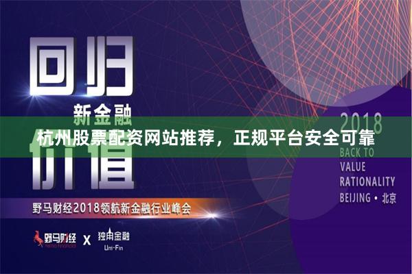 杭州股票配资网站推荐，正规平台安全可靠