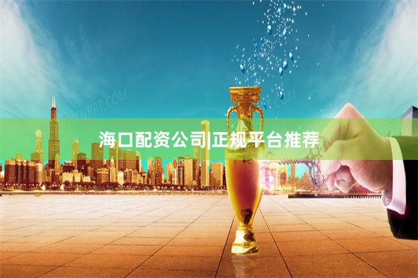 海口配资公司|正规平台推荐