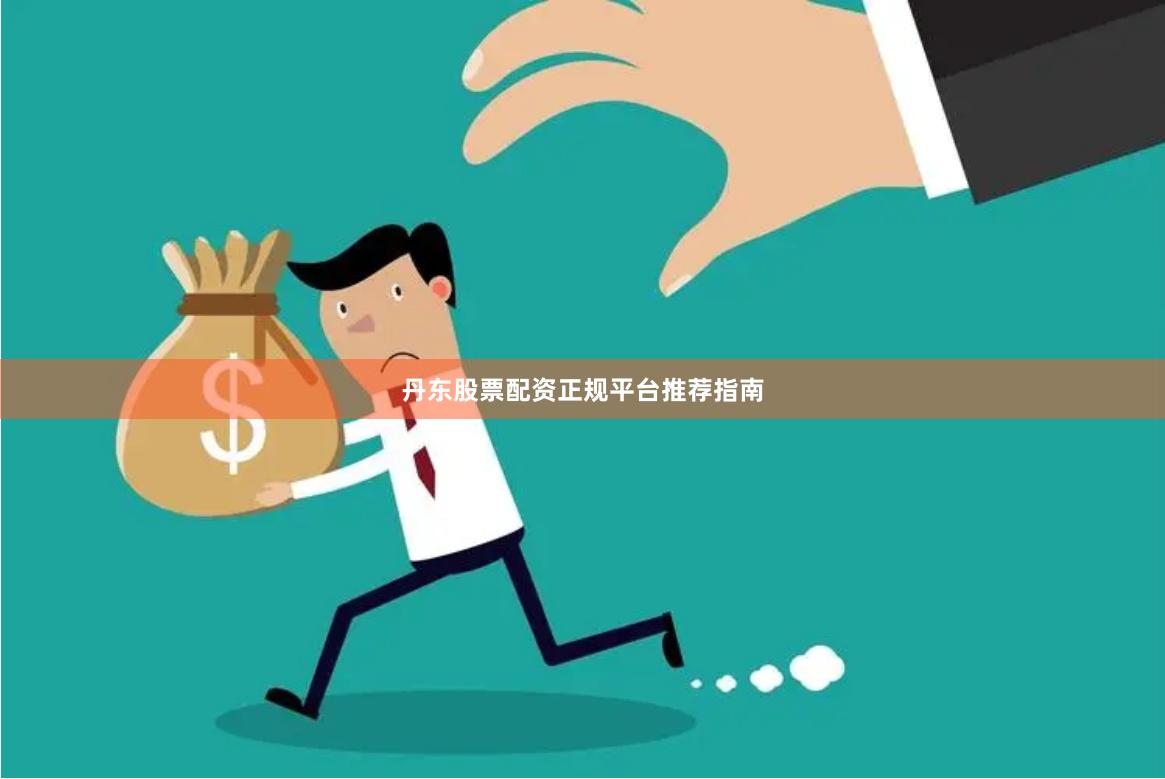 丹东股票配资正规平台推荐指南