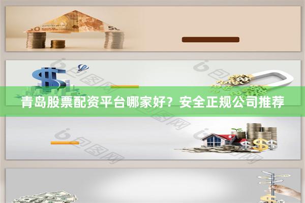 青岛股票配资平台哪家好？安全正规公司推荐