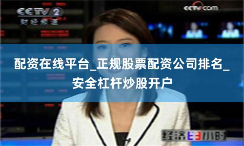 配资在线平台_正规股票配资公司排名_安全杠杆炒股开户
