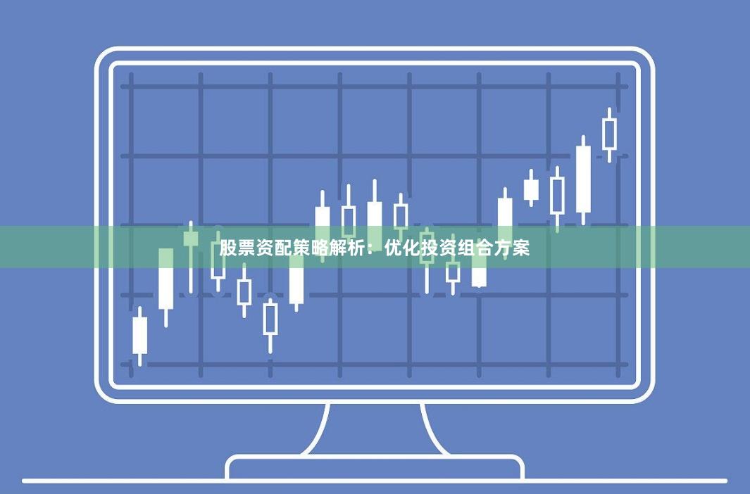 股票资配策略解析：优化投资组合方案