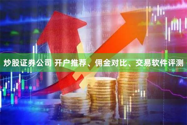 炒股证券公司 开户推荐、佣金对比、交易软件评测