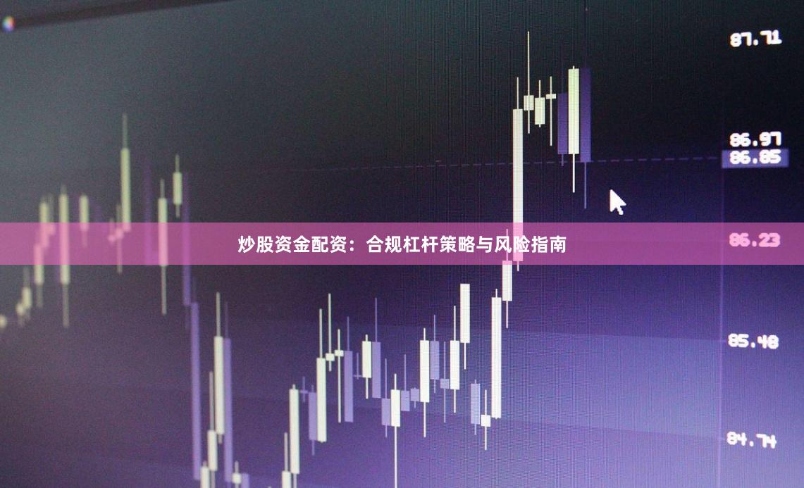 炒股资金配资：合规杠杆策略与风险指南